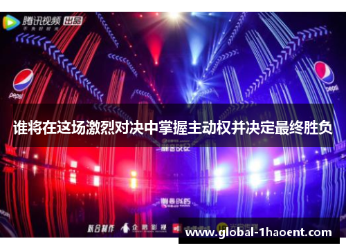 谁将在这场激烈对决中掌握主动权并决定最终胜负