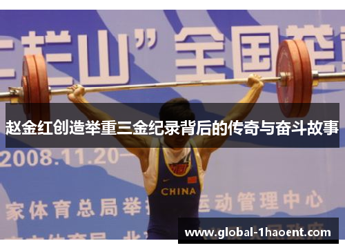 赵金红创造举重三金纪录背后的传奇与奋斗故事