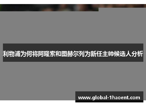 利物浦为何将阿隆索和图赫尔列为新任主帅候选人分析