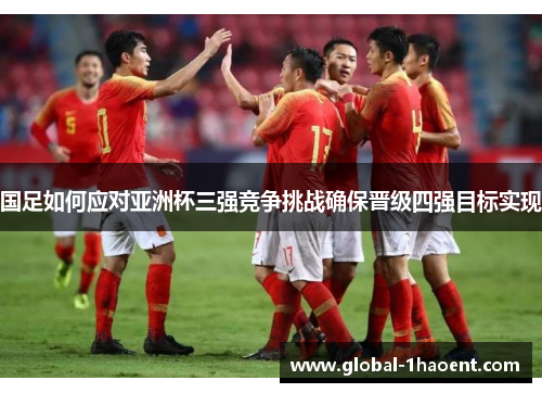 国足如何应对亚洲杯三强竞争挑战确保晋级四强目标实现