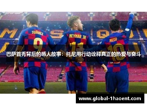 巴萨首秀背后的感人故事：托尼用行动诠释真正的热爱与奋斗