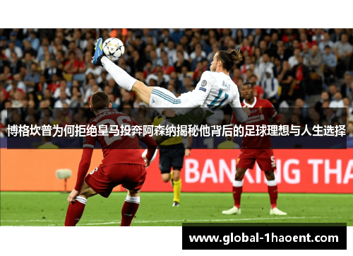 博格坎普为何拒绝皇马投奔阿森纳揭秘他背后的足球理想与人生选择