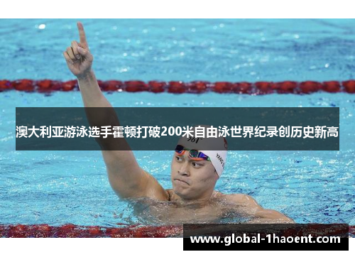 澳大利亚游泳选手霍顿打破200米自由泳世界纪录创历史新高