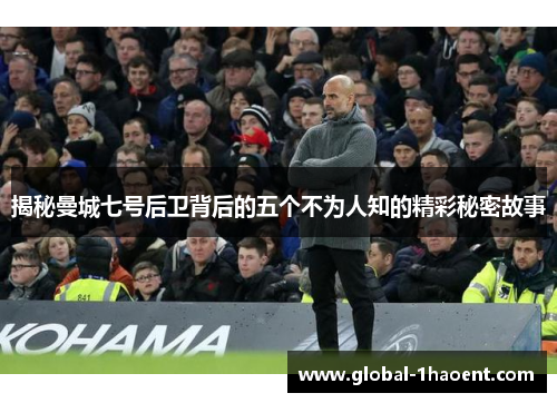 揭秘曼城七号后卫背后的五个不为人知的精彩秘密故事