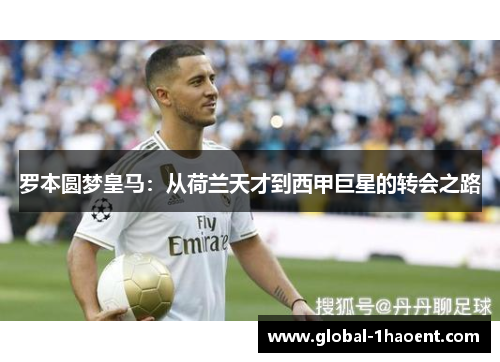 罗本圆梦皇马:从荷兰天才到西甲巨星的转会之路 罗本圆梦皇马:从荷兰天才到西甲巨星的转会之路