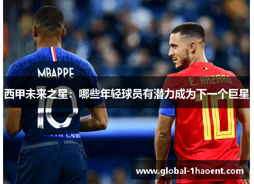 西甲未来之星:哪些年轻球员有潜力成为下一个巨星 西甲未来之星:哪些年轻球员有潜力成为下一个巨星