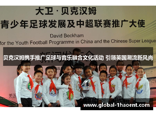 贝克汉姆携手推广足球与音乐融合文化活动 引领英国潮流新风尚