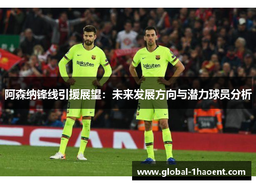阿森纳锋线引援展望:未来发展方向与潜力球员分析 阿森纳锋线引援展望:未来发展方向与潜力球员分析